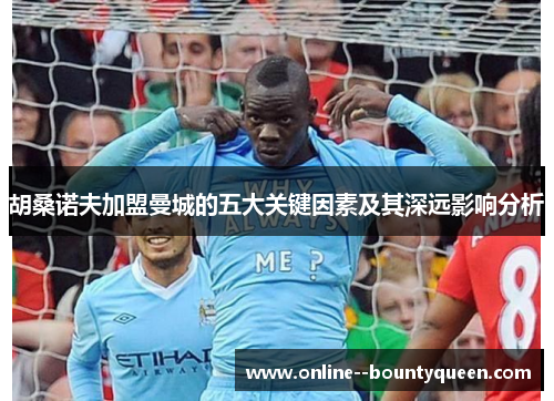 胡桑诺夫加盟曼城的五大关键因素及其深远影响分析