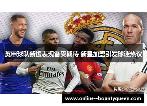 英甲球队新援表现备受期待 新星加盟引发球迷热议 英甲球队新援表现备受期待 新星加盟引发球迷热议