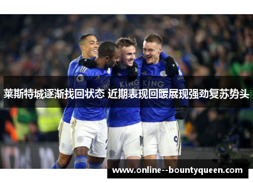 莱斯特城逐渐找回状态 近期表现回暖展现强劲复苏势头 莱斯特城逐渐找回状态 近期表现回暖展现强劲复苏势头