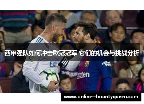 西甲强队如何冲击欧冠冠军 它们的机会与挑战分析 西甲强队如何冲击欧冠冠军 它们的机会与挑战分析