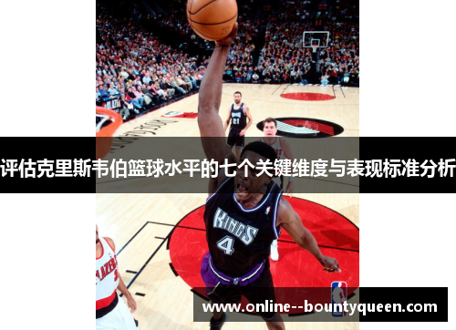 评估克里斯韦伯篮球水平的七个关键维度与表现标准分析 评估克里斯韦伯篮球水平的七个关键维度与表现标准分析
