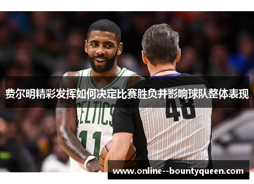 费尔明精彩发挥如何决定比赛胜负并影响球队整体表现 费尔明精彩发挥如何决定比赛胜负并影响球队整体表现