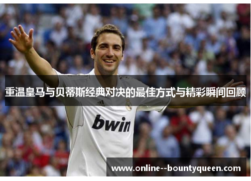重温皇马与贝蒂斯经典对决的最佳方式与精彩瞬间回顾 重温皇马与贝蒂斯经典对决的最佳方式与精彩瞬间回顾