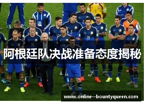 阿根廷队决战准备态度揭秘 阿根廷队决战准备态度揭秘