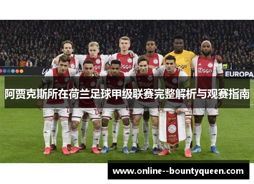 阿贾克斯所在荷兰足球甲级联赛完整解析与观赛指南 阿贾克斯所在荷兰足球甲级联赛完整解析与观赛指南