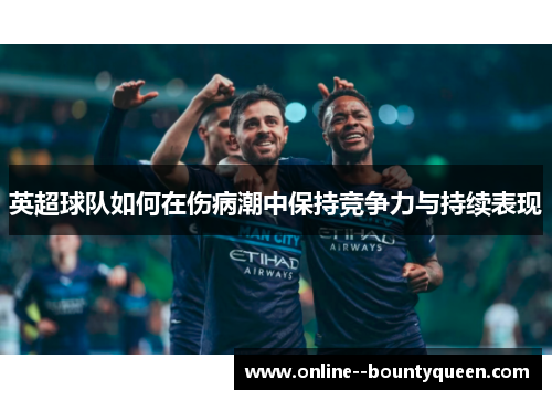 英超球队如何在伤病潮中保持竞争力与持续表现 英超球队如何在伤病潮中保持竞争力与持续表现