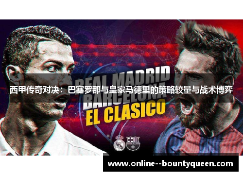 西甲传奇对决:巴塞罗那与皇家马德里的策略较量与战术博弈 西甲传奇对决:巴塞罗那与皇家马德里的策略较量与战术博弈