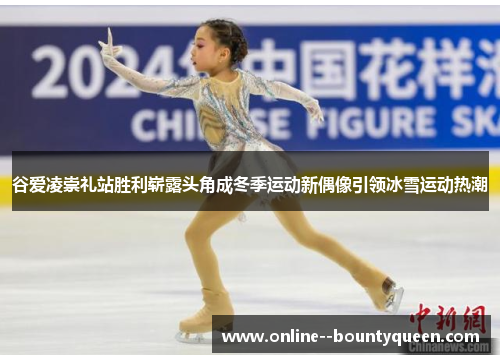 谷爱凌崇礼站胜利崭露头角成冬季运动新偶像引领冰雪运动热潮