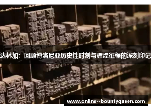 达林加：回顾博洛尼亚历史性时刻与辉煌征程的深刻印记