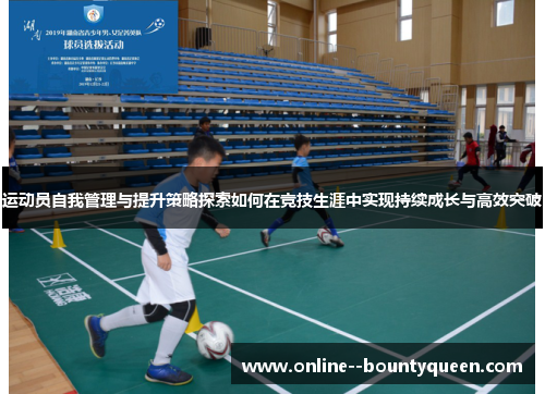 运动员自我管理与提升策略探索如何在竞技生涯中实现持续成长与高效突破