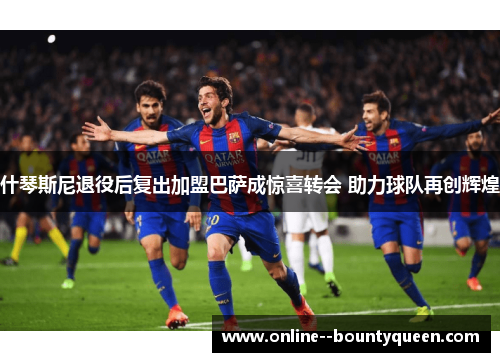 什琴斯尼退役后复出加盟巴萨成惊喜转会 助力球队再创辉煌 什琴斯尼退役后复出加盟巴萨成惊喜转会 助力球队再创辉煌