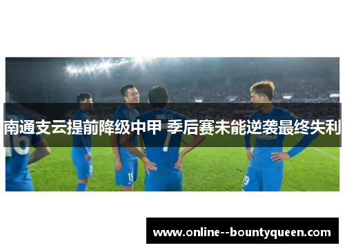 南通支云提前降级中甲 季后赛未能逆袭最终失利