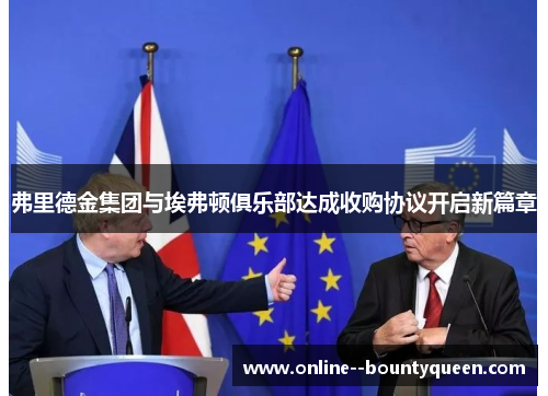 弗里德金集团与埃弗顿俱乐部达成收购协议开启新篇章