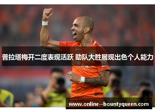 普拉塔梅开二度表现活跃 助队大胜展现出色个人能力