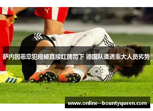 萨内因恶意犯规被直接红牌罚下 德国队遭遇重大人员劣势