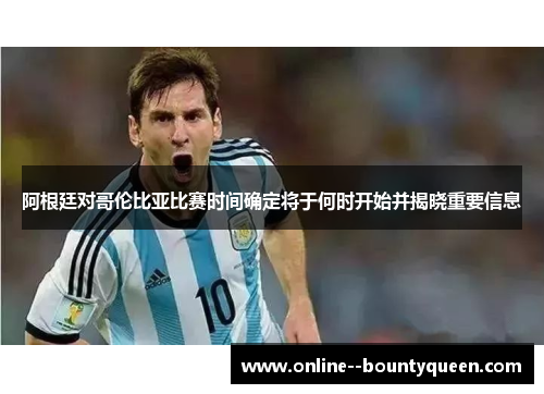 阿根廷对哥伦比亚比赛时间确定将于何时开始并揭晓重要信息