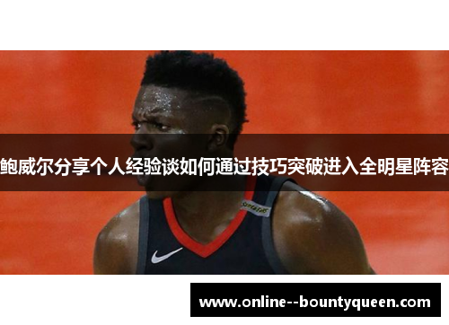 鲍威尔分享个人经验谈如何通过技巧突破进入全明星阵容