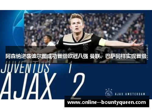 阿森纳逆袭波尔图成功晋级欧冠八强 曼联、巴萨同样实现晋级 阿森纳逆袭波尔图成功晋级欧冠八强 曼联、巴萨同样实现晋级