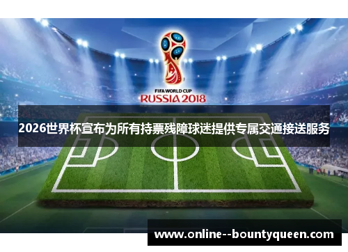 2026世界杯宣布为所有持票残障球迷提供专属交通接送服务 2026世界杯宣布为所有持票残障球迷提供专属交通接送服务