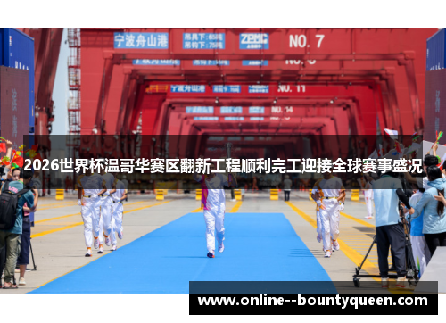 2026世界杯温哥华赛区翻新工程顺利完工迎接全球赛事盛况