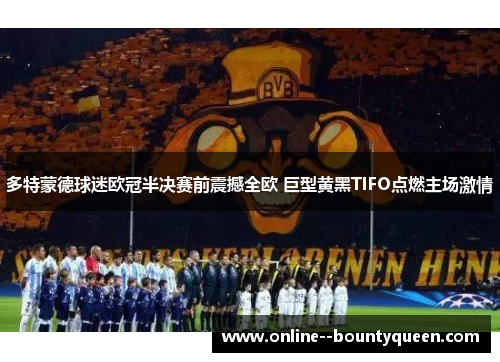 多特蒙德球迷欧冠半决赛前震撼全欧 巨型黄黑TIFO点燃主场激情