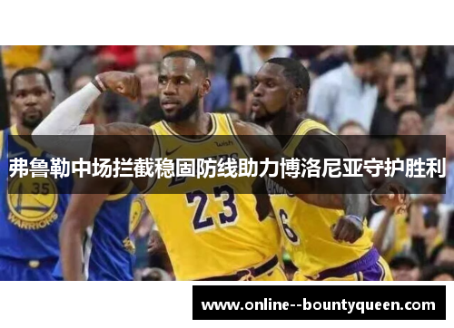 弗鲁勒中场拦截稳固防线助力博洛尼亚守护胜利