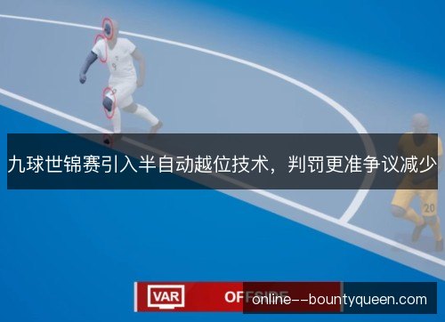 九球世锦赛引入半自动越位技术，判罚更准争议减少