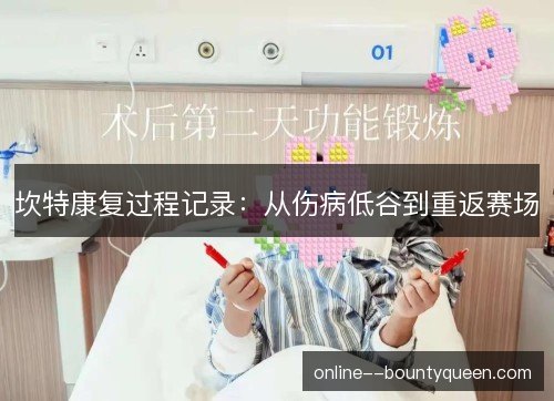 坎特康复过程记录:从伤病低谷到重返赛场 坎特康复过程记录:从伤病低谷到重返赛场