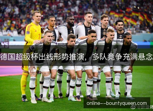 德国超级杯出线形势推演，多队竞争充满悬念